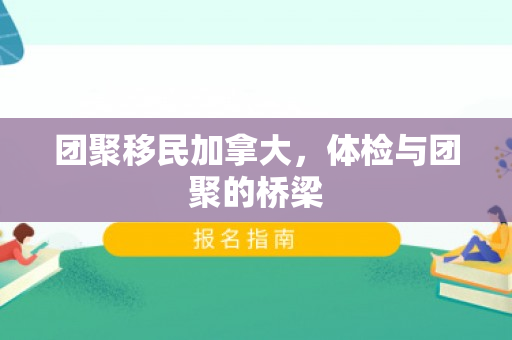 团聚移民加拿大，体检与团聚的桥梁