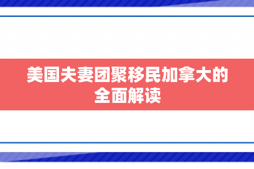 美国夫妻团聚移民加拿大的全面解读