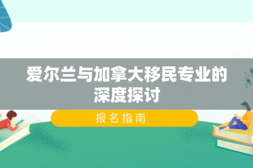 爱尔兰与加拿大移民专业的深度探讨