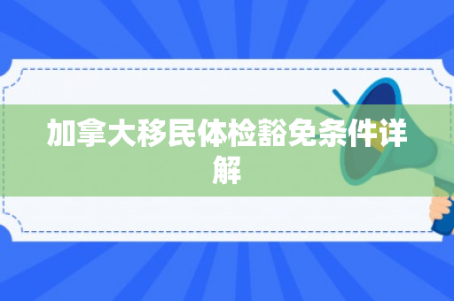 加拿大移民体检豁免条件详解