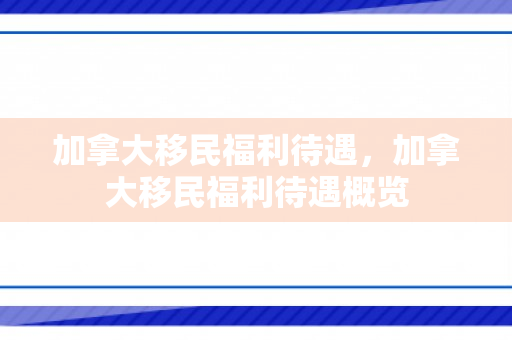 加拿大移民福利待遇，加拿大移民福利待遇概览