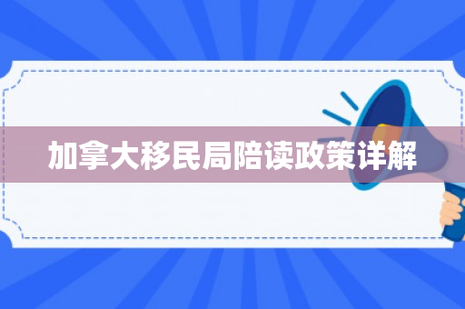 加拿大移民局陪读政策详解