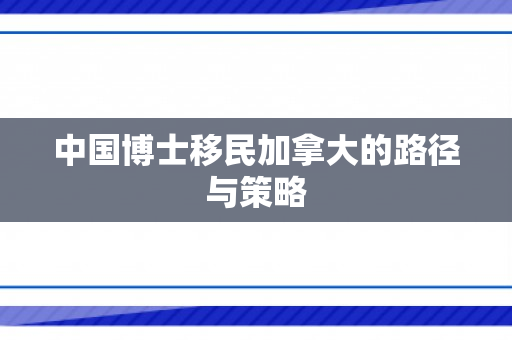 中国博士移民加拿大的路径与策略