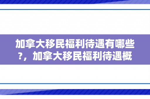 加拿大移民福利待遇有哪些?，加拿大移民福利待遇概览