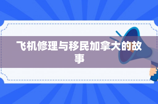 飞机修理与移民加拿大的故事