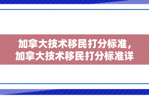 加拿大技术移民打分标准，加拿大技术移民打分标准详解
