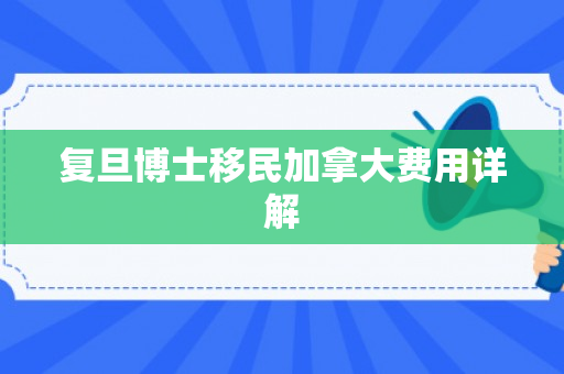 复旦博士移民加拿大费用详解