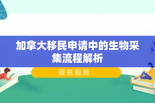 加拿大移民申请中的生物采集流程解析