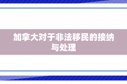 加拿大对于非法移民的接纳与处理