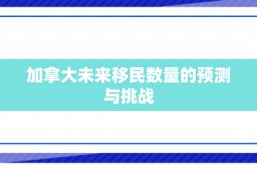 加拿大未来移民数量的预测与挑战