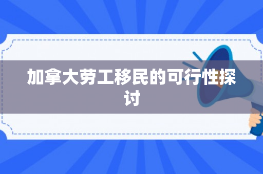 加拿大劳工移民的可行性探讨
