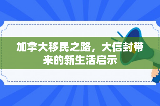 加拿大移民之路，大信封带来的新生活启示