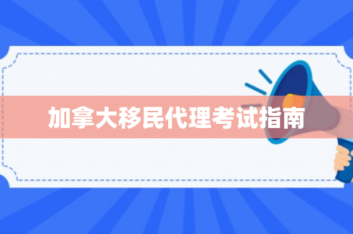 加拿大移民代理考试指南