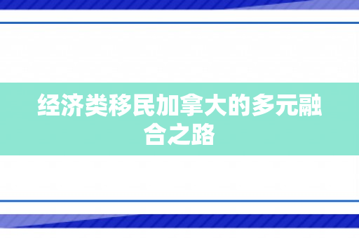 经济类移民加拿大的多元融合之路