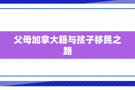 父母加拿大籍与孩子移民之路