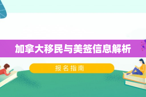 加拿大移民与美签信息解析