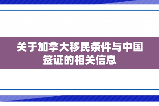 关于加拿大移民条件与中国签证的相关信息