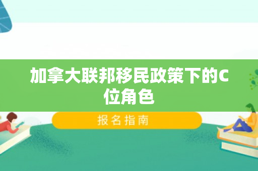 加拿大联邦移民政策下的C位角色