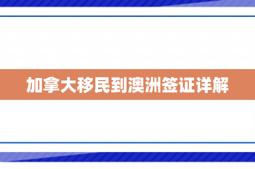 加拿大移民到澳洲签证详解