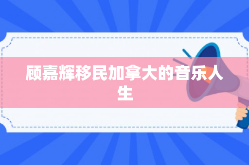 顾嘉辉移民加拿大的音乐人生