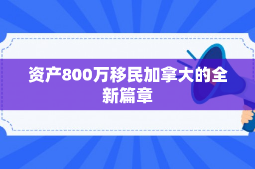 资产800万移民加拿大的全新篇章
