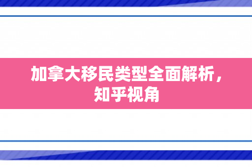 加拿大移民类型全面解析，知乎视角