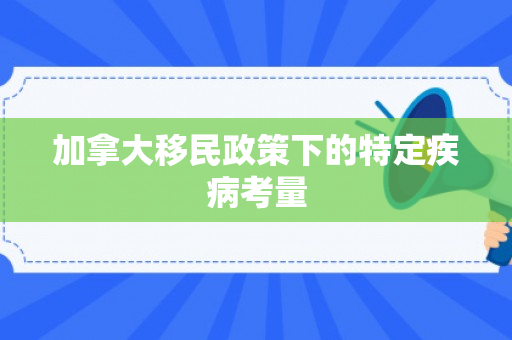 加拿大移民政策下的特定疾病考量