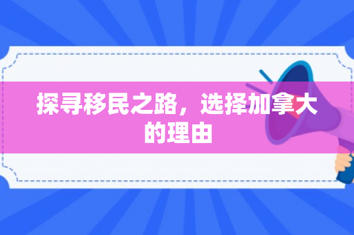 探寻移民之路，选择加拿大的理由