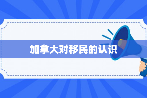 加拿大对移民的认识