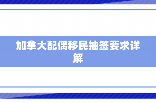 加拿大配偶移民抽签要求详解