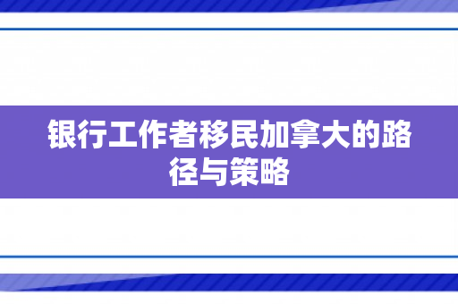 银行工作者移民加拿大的路径与策略