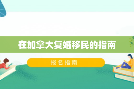 在加拿大复婚移民的指南
