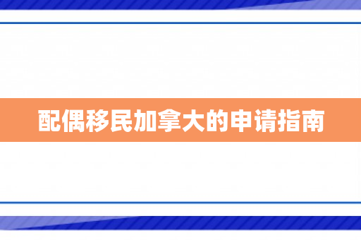 配偶移民加拿大的申请指南