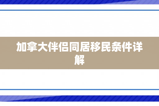 加拿大伴侣同居移民条件详解