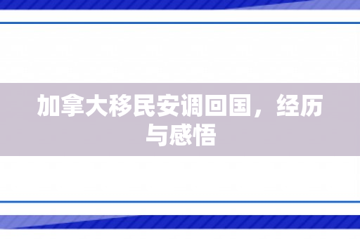 加拿大移民安调回国，经历与感悟