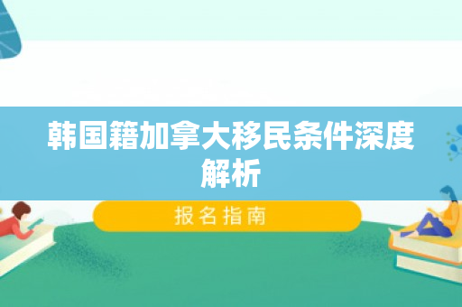 韩国籍加拿大移民条件深度解析