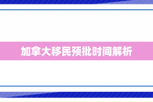 加拿大移民预批时间解析