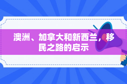 澳洲、加拿大和新西兰，移民之路的启示