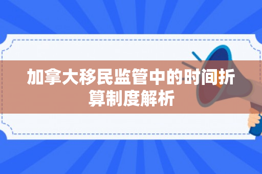加拿大移民监管中的时间折算制度解析