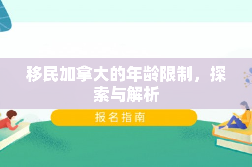移民加拿大的年龄限制，探索与解析