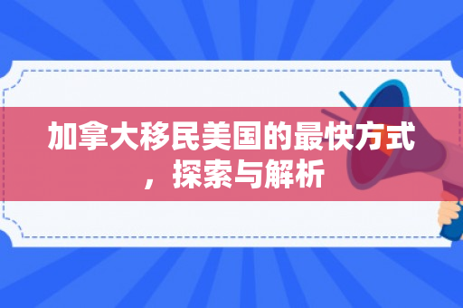 加拿大移民美国的最快方式，探索与解析