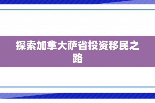探索加拿大萨省投资移民之路