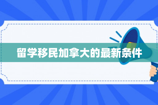 留学移民加拿大的最新条件