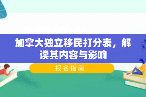 加拿大独立移民打分表，解读其内容与影响