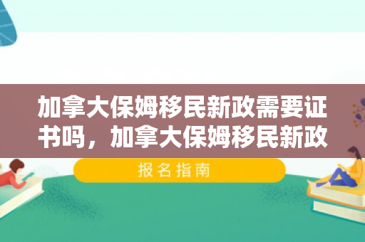 加拿大保姆移民新政需要证书吗，加拿大保姆移民新政对证书的要求解析