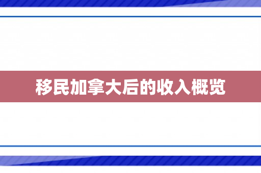 移民加拿大后的收入概览
