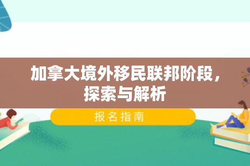 加拿大境外移民联邦阶段，探索与解析