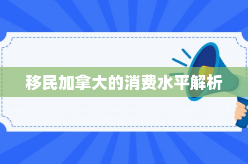 移民加拿大的消费水平解析