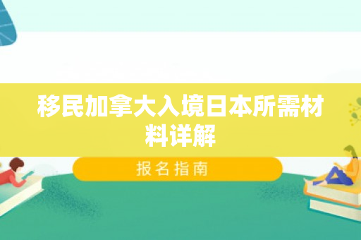 移民加拿大入境日本所需材料详解