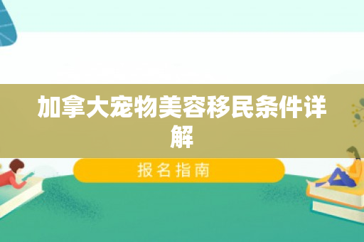 加拿大宠物美容移民条件详解